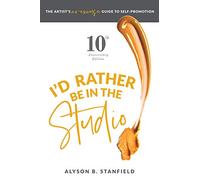 I'd Rather Be in the Studio: The Artist's No Excuse Guide to Self-Promotion