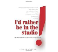 I'd Rather Be in the Studio!: The Artist's No-excuse Guide to Self-promotion