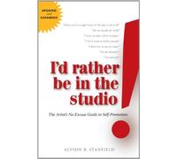 I'd Rather Be in the Studio!: The Artist's No-Excuse Guide to Self-Promotion