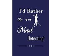 I'd Rather Be Metal Detecting: Metal Detecting Journal for Detectorists, Relic Hunters And Earth Diggers - Metal Detector Accessories Book For Bounty Hunter - Gift for Metal Detects