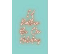 I'd Rather Be On Holiday: Fun Notebook for Holiday Plans and Travel Dreams!
