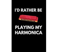 I'd Rather Be Playing My Harmonica: Funny Harmonica Notebook With Lined Pages, A Great Appreciation Gift Idea For Harmonica Players