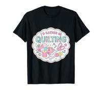 I'd Rather Be Quilting Funny Quilter Lover Woman Feminine T-Shirt