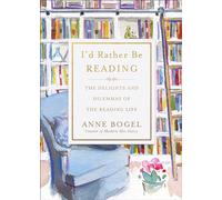 I'd Rather Be Reading: The Delights and Dilemmas of the Reading Life
