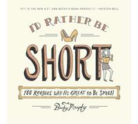 I'd Rather Be Short: 100 Reasons Why It's Great to Be Small