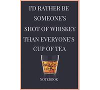 I'D RATHER BE SOMEONE'S SHOT OF WHISKEY THAN EVERYONE'S CUP OF TEA NOTEBOOK: NOTEBOOK FOR WHISKEY LOVERS 120 RULED LINED PAGES 6X9