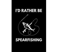 I'd Rather Be Spearfishing: Fishing Notebook With 120 Lined Pages, A Great Appreciation Gift Idea For Spearfishing Lovers (Spearfishing Gifts)