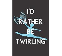 I'd Rather Be Twirling: 6x9 100 Page Blank Lined Journal Twirling Notebook, Ruled, Writing Book, Diary Journal for Baton Twirler, Majorette, Dancer