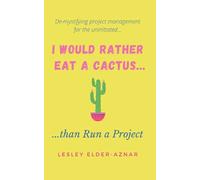 I'd Rather Eat a Cactus...than Run a Project: Demystifying project management for the uninitiated...