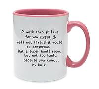 I'd Walk Through Fire for You Sister, Christmas, Birthday, Gifts for Funny Best Sister, Coffee, Tea Mug 11oz Inside Coloured Ceramic Mug. (Pink)