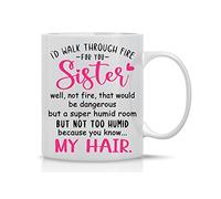 I'd Walk Through Fire For You Sister Well Not Fire, But a Not Too Humid Room Because My Hair - 11oz Ceramic Coffee Mug Best Sister Ever - Side By Side Miles Apart, Sisters Are Always Close To Heart