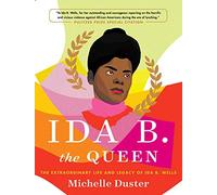 Ida B. the Queen: The Extraordinary Life and Legacy of Ida B. Wells