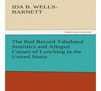 Ida B. Wells-Barnett The Red Record Tabulated Statistics & Alleged Causes of Lynching Ida B. Wells-Barnett Multicolor