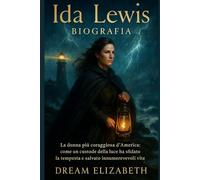 Ida Lewis Biografia: La donna più coraggiosa d'America: come un custode della luce ha sfidato la tempesta e salvato innumerevoli vite (BIOGRAPHY OF THE WOMEN WHO DARED SERIES)