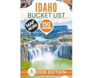 Idaho Bucket List: The Experts Guide to 150 Epic Idaho Adventures across Hidden Trails, Lava Caves, Hot Springs, Peaks, Lakes and Ghost Towns (Includes Interactive Map)