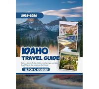 Idaho Travel Guide 2025-2026 (Full-Color): Explore Scenic Trails, Hidden Hot Springs, and Epic Road Trips in the American Northwest