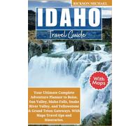 IDAHO TRAVEL GUIDE 2025 WITH MAPS: Your Ultimate Complete Adventure Planner to Boise, Sun Valley, Idaho Falls, Snake River Valley, and Yellowstone & ... Gateways. (ULTIMATE ADVENTURE TRAVEL GUIDE)