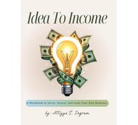 Idea To Income - A Workbook to Serve, Secure, And Scale Your New Business