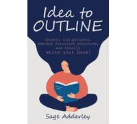 Idea to Outline: Unravel old patterns, embrace intuitive structure, and finally write your book!