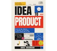 IDEA TO PRODUCT: Build the App, Website, or Business Tool You Need Without Knowing How to Code