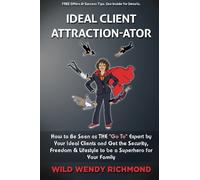 Ideal Client Attraction-ator: How to Be Seen as THE “Go To” Expert by Your Ideal Clients and Get the Security, Freedom and Lifestyle to be a Superhero For Your Family