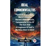 Ideal Commonwealths PLUTARCH'S LYCURGUS, MORE'S UTOPIA, BACON'S NEW ATLANTIS, CAMPANELLA'S CITY OF THE SUN AND A FRAGMENT OF HALL'S MUNDUS ALTER ET IDEM