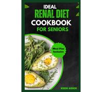 Ideal Renal Diet Cookbook For Seniors: The Ultimate Easy & Tasty, Low-Sodium, Low-Phosphorus, And Low-Potassium Renal Diet Recipes Guide Plan Designed For Managing Kidney Disease And Avoiding Dialysis