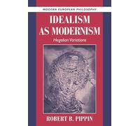 Idealism as Modernism: Hegelian Variations (Modern European Philosophy)