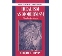 Idealism as Modernism: Hegelian Variations (Modern European Philosophy)