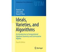 Ideals, Varieties, and Algorithms: An Introduction to Computational Algebraic Geometry and Commutative Algebra (Undergraduate Texts in Mathematics)