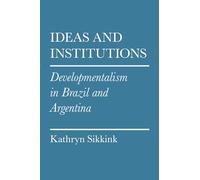 Ideas and Institutions: Developmentalism in Brazil and Argentina (Cornell Studies in Political Economy)