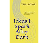 Ideas I Spark After Dark: A Nighttime Creativity Journal for Dreamers, Thinkers, and Overactive Minds