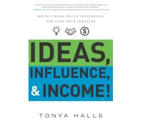 Ideas, Influence, & Income!: Write a Book, Build Your Brand, and Lead Your Industry