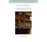 Ideas of the Liberal Party: Perceptions, Agendas and Liberal Politics in the House of Commons, 1832-1852: 6 (Parliamentary History Book Series)
