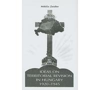 Ideas on Territorial Revision in Hungary, 1920-1945: 717 (East European Monograph)