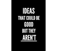 Ideas That Could Be Good But They Aren't: Notebook Of Bad Ideas, Write Down All Of Them