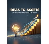 IDEAS TO ASSETS The Innovation Consultant's Blueprint