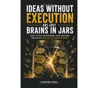 Ideas Without Execution Are Just Brains in Jars: How to Stop Overthinking, Start Building, and Escape the Life You Never Wanted
