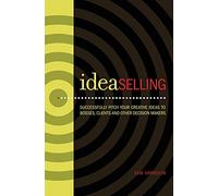IdeaSelling: Successfully Pitch Your Creative Ideas To Bosses, Clients & Other Decision Makers