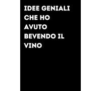 Idee geniali che ho avuto bevendo il vino - Taccuino divertente per appunti e idee | Quaderno simpatico da ufficio: Taccuino divertente per appunti, ... amici e amiche | Umorismo da ufficio