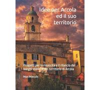 Idee per Arcola ed il suo territorio: Progetti per la rinascita e il rilancio dei borghi storici e del territorio di Arcola (Borghi d'Italia)