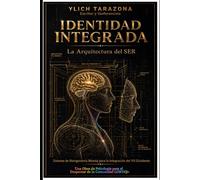 Identidad Integrada: La Arquitectura del SER: Sistema de Reingeniería Mental para la Integración del YO Disidente (Principios Psicoterapéuticos para Triunfar y Ser Feliz.)
