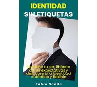 Identidad sin etiquetas: Redefine tu ser, libérate de las expectativas y descubre una identidad auténtica y flexible