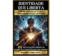 IDENTIDADE QUE LIBERTA UM DEVOCIONAL PARA ADOLESCENTES E JOVENS: 40 REVELAÇÕES BÍBLICAS SOBRE SUA IDENTIDADE EM CRISTO