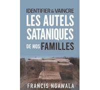Identifier et vaincre les autels sataniques de nos familles