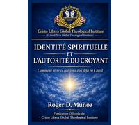 IDENTITÉ SPIRITUELLE ET L’AUTORITÉ DU CROYANT: Comment vivre ce que vous êtes déjà en Christ