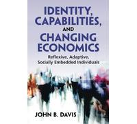 Identity, Capabilities, and Changing Economics: Reflexive, Adaptive, Socially Embedded Individuals