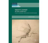 Identity Change after Conflict: Ethnicity, Boundaries and Belonging in the Two Irelands (Palgrave Studies in Compromise after Conflict)