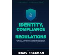 IDENTITY, COMPLIANCE & REGULATIONS: What Every Cybersecurity Professional Needs to Know About IAM Frameworks, Global Privacy Laws, and Staying Out of Trouble