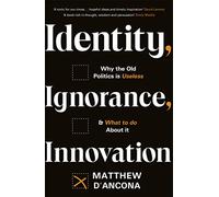 Identity, Ignorance, Innovation: Why the old politics is useless - and what to do about it